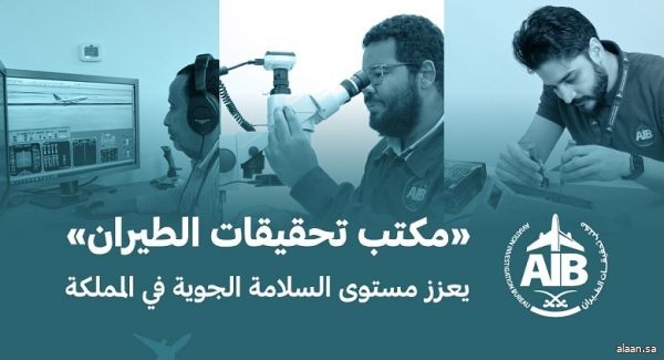 مكتب تحقيقات الطيران يعزز مستوى السلامة الجوية في المملكة