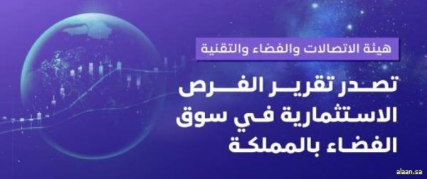 الاتصالات والفضاء والتقنية تصدر تقرير الفرص الاستثمارية في سوق الفضاء بالمملكة